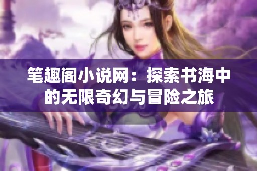 笔趣阁小说网：探索书海中的无限奇幻与冒险之旅