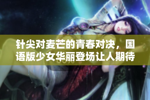 针尖对麦芒的青春对决，国语版少女华丽登场让人期待