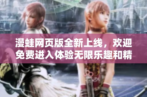 漫蛙网页版全新上线，欢迎免费进入体验无限乐趣和精彩内容