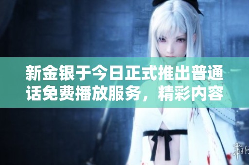 新金银于今日正式推出普通话免费播放服务，精彩内容尽在大众网