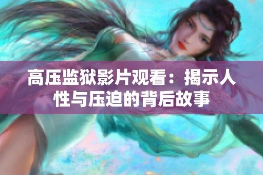 高压监狱影片观看：揭示人性与压迫的背后故事