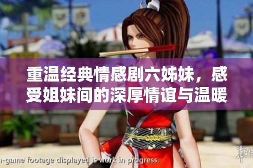 重温经典情感剧六姊妹，感受姐妹间的深厚情谊与温暖故事
