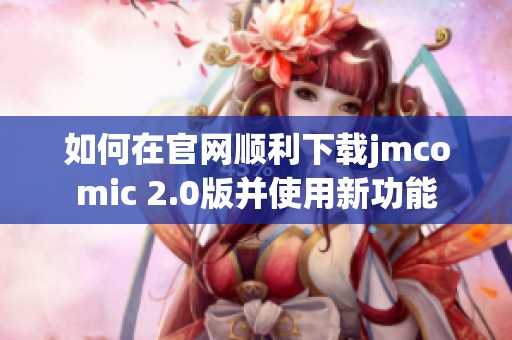 如何在官网顺利下载jmcomic 2.0版并使用新功能