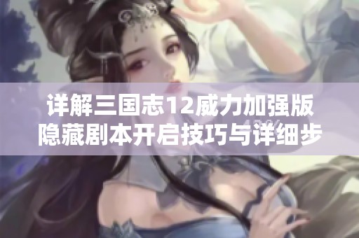 详解三国志12威力加强版隐藏剧本开启技巧与详细步骤