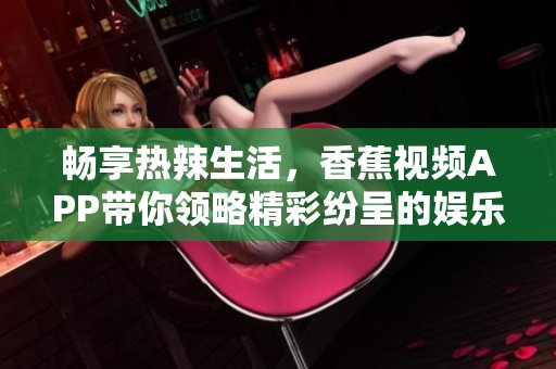 畅享热辣生活，香蕉视频APP带你领略精彩纷呈的娱乐世界