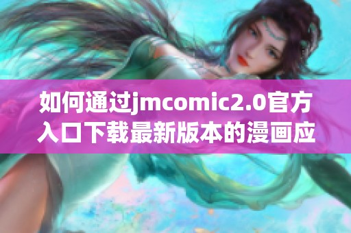 如何通过jmcomic2.0官方入口下载最新版本的漫画应用程序