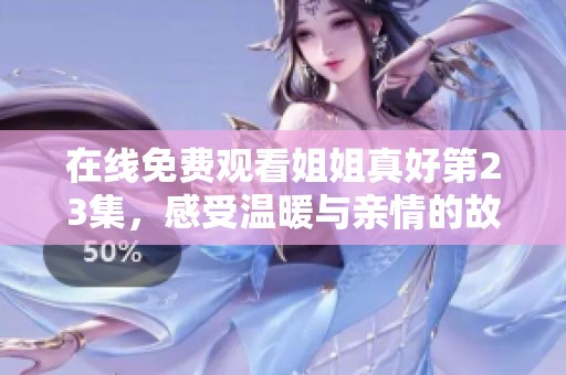 在线免费观看姐姐真好第23集，感受温暖与亲情的故事