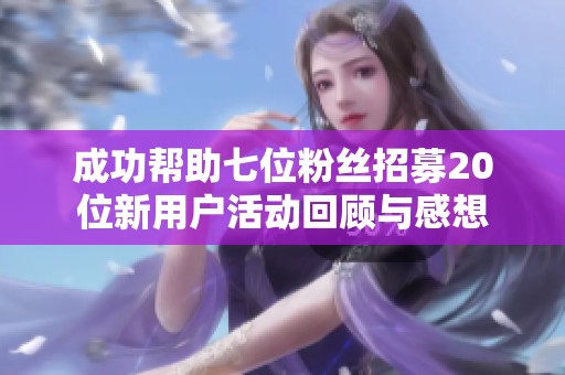 成功帮助七位粉丝招募20位新用户活动回顾与感想