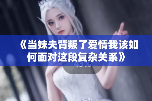 《当妹夫背叛了爱情我该如何面对这段复杂关系》