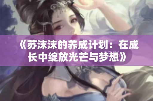 《苏沫沫的养成计划：在成长中绽放光芒与梦想》