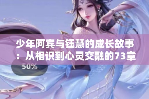 少年阿宾与钰慧的成长故事：从相识到心灵交融的73章旅程