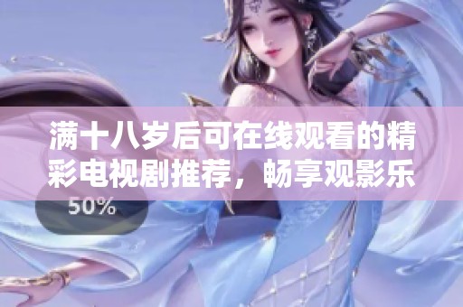 满十八岁后可在线观看的精彩电视剧推荐，畅享观影乐趣