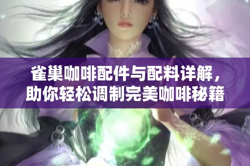 雀巢咖啡配件与配料详解，助你轻松调制完美咖啡秘籍