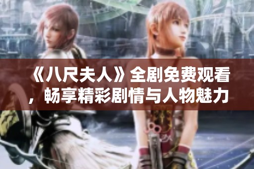 《八尺夫人》全剧免费观看，畅享精彩剧情与人物魅力的视听盛宴