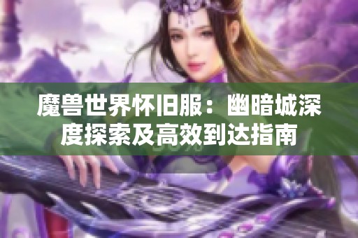 魔兽世界怀旧服：幽暗城深度探索及高效到达指南