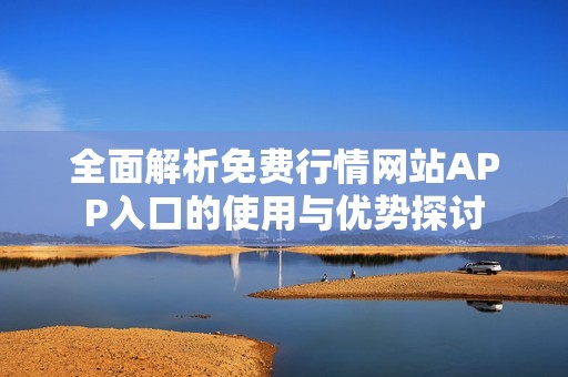全面解析免费行情网站APP入口的使用与优势探讨