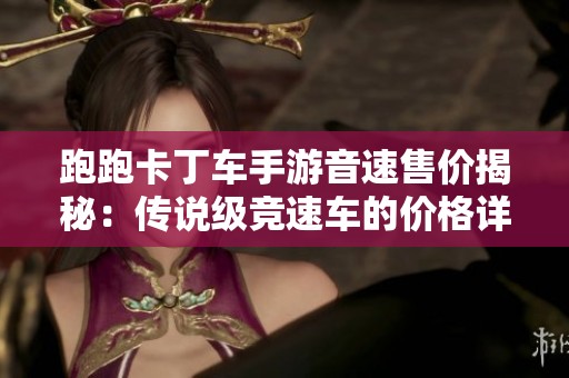 跑跑卡丁车手游音速售价揭秘：传说级竞速车的价格详细介绍