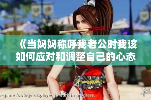 《当妈妈称呼我老公时我该如何应对和调整自己的心态》