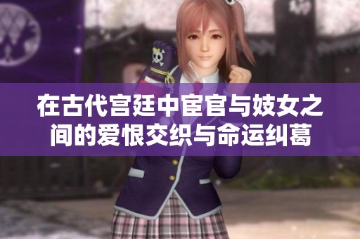 在古代宫廷中宦官与妓女之间的爱恨交织与命运纠葛
