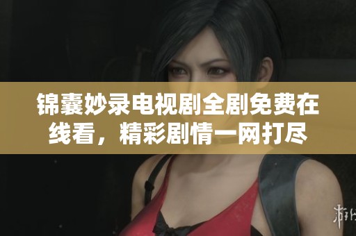 锦囊妙录电视剧全剧免费在线看，精彩剧情一网打尽