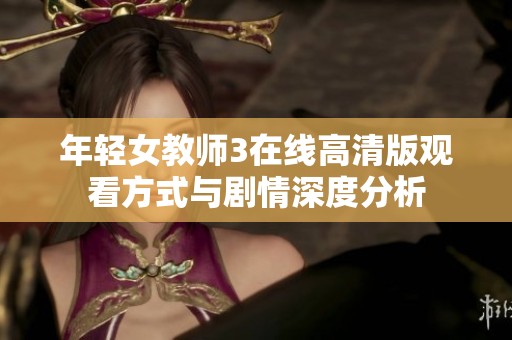 年轻女教师3在线高清版观看方式与剧情深度分析
