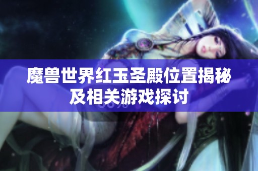 魔兽世界红玉圣殿位置揭秘及相关游戏探讨