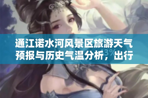 通江诺水河风景区旅游天气预报与历史气温分析，出行指南助您畅游景区
