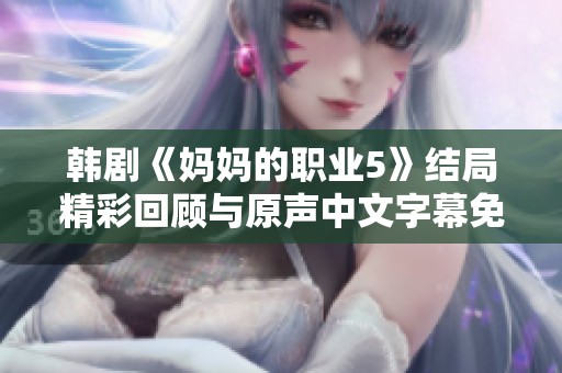 韩剧《妈妈的职业5》结局精彩回顾与原声中文字幕免费观看攻略