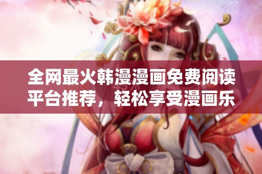 全网最火韩漫漫画免费阅读平台推荐，轻松享受漫画乐趣！