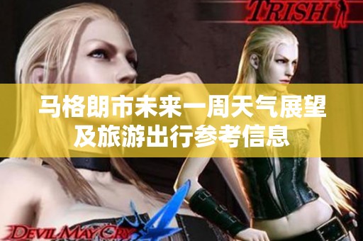 马格朗市未来一周天气展望及旅游出行参考信息