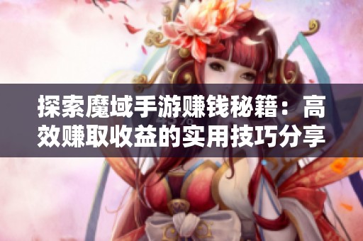 探索魔域手游赚钱秘籍：高效赚取收益的实用技巧分享
