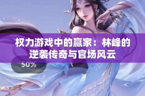 权力游戏中的赢家：林峰的逆袭传奇与官场风云