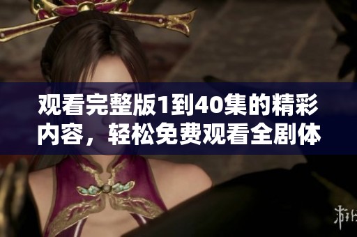 观看完整版1到40集的精彩内容，轻松免费观看全剧体验