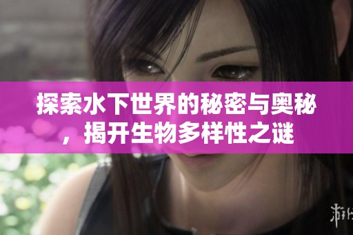 探索水下世界的秘密与奥秘，揭开生物多样性之谜