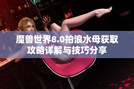 魔兽世界8.0拍浪水母获取攻略详解与技巧分享