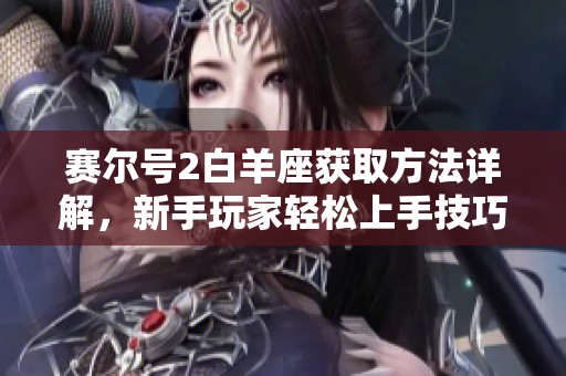 赛尔号2白羊座获取方法详解，新手玩家轻松上手技巧分享