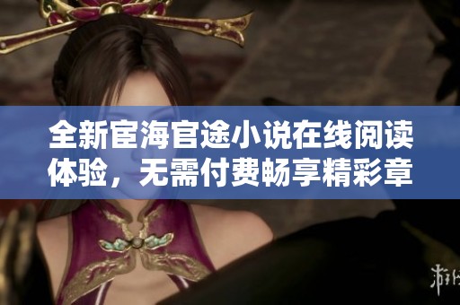 全新宦海官途小说在线阅读体验，无需付费畅享精彩章节内容