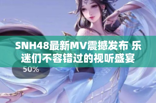 SNH48最新MV震撼发布 乐迷们不容错过的视听盛宴