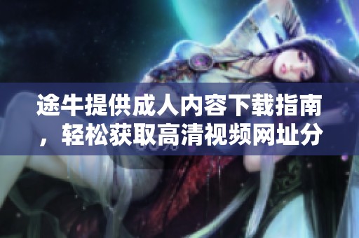 途牛提供成人内容下载指南，轻松获取高清视频网址分享与下载方法
