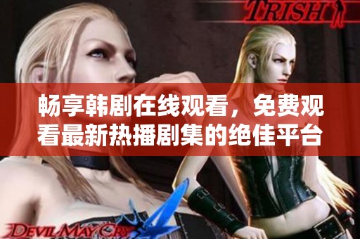 畅享韩剧在线观看，免费观看最新热播剧集的绝佳平台揭秘