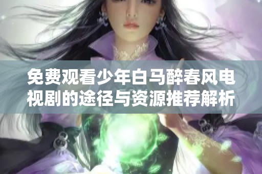 免费观看少年白马醉春风电视剧的途径与资源推荐解析
