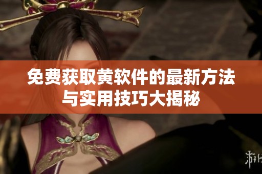 免费获取黄软件的最新方法与实用技巧大揭秘