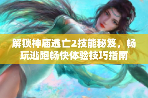 解锁神庙逃亡2技能秘笈，畅玩逃跑畅快体验技巧指南