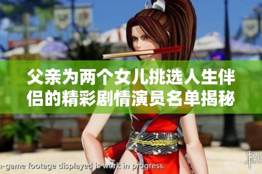 父亲为两个女儿挑选人生伴侣的精彩剧情演员名单揭秘