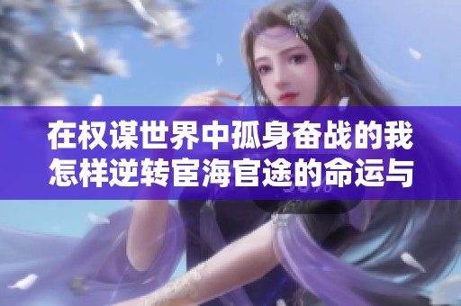 在权谋世界中孤身奋战的我怎样逆转宦海官途的命运与人生