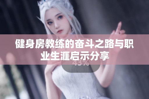 健身房教练的奋斗之路与职业生涯启示分享