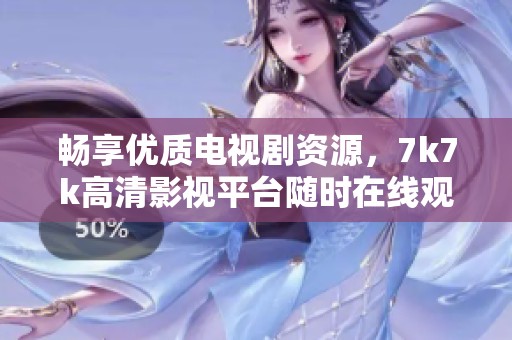 畅享优质电视剧资源，7k7k高清影视平台随时在线观看新剧推荐