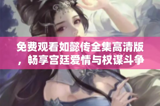 免费观看如懿传全集高清版，畅享宫廷爱情与权谋斗争的精彩剧集