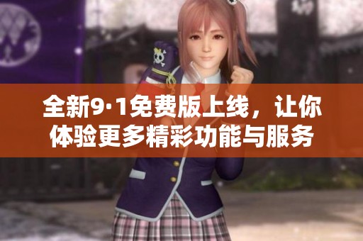 全新9·1免费版上线，让你体验更多精彩功能与服务