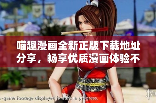 喵趣漫画全新正版下载地址分享，畅享优质漫画体验不容错过